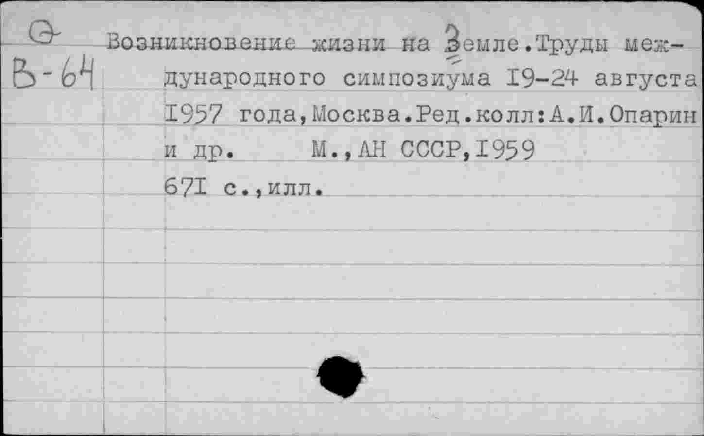 ﻿1икнавение жизни на Jeuле.Труды международного симпозиума 19-24 августа 1957 г о д а, Мо скв а. Ре д. ко л л: А. И.Опарин и др. М.,ЛН СССР,1959 671 с.,илл.